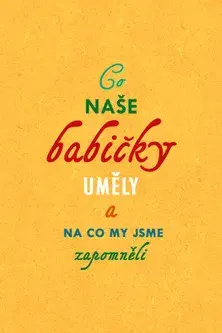 Co naše babičky uměly a na co my jsme zapomněli